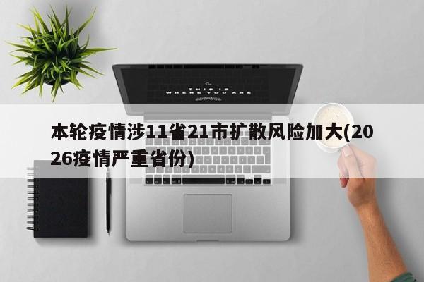 本轮疫情涉11省21市扩散风险加大(2026疫情严重省份)