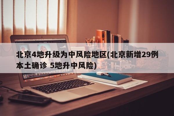 北京4地升级为中风险地区(北京新增29例本土确诊 5地升中风险)