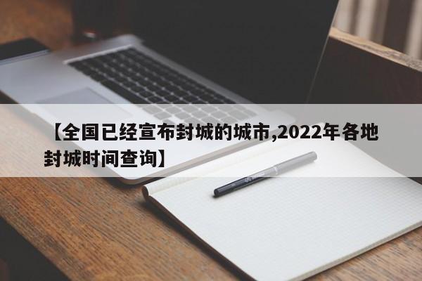 【全国已经宣布封城的城市,2022年各地封城时间查询】