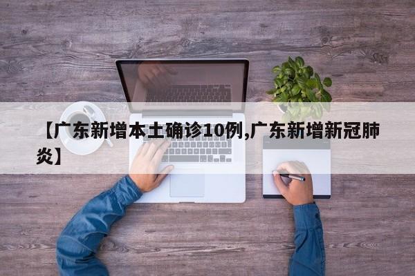【广东新增本土确诊10例,广东新增新冠肺炎】