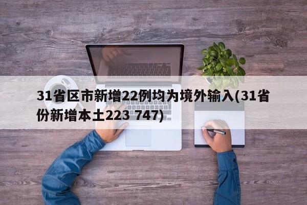 31省区市新增22例均为境外输入(31省份新增本土223 747)