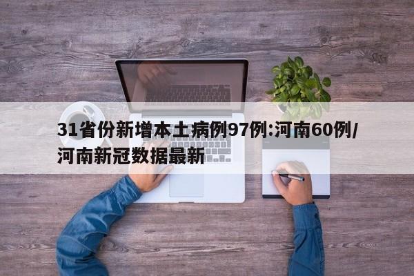 31省份新增本土病例97例:河南60例/河南新冠数据最新