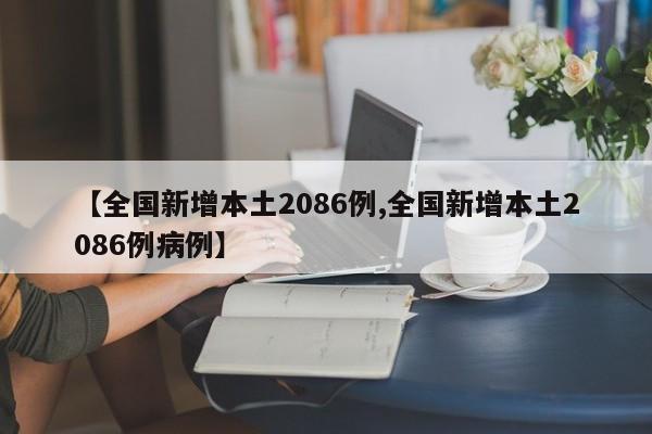 【全国新增本土2086例,全国新增本土2086例病例】