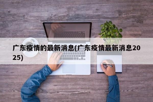 广东疫情的最新消息(广东疫情最新消息2025)