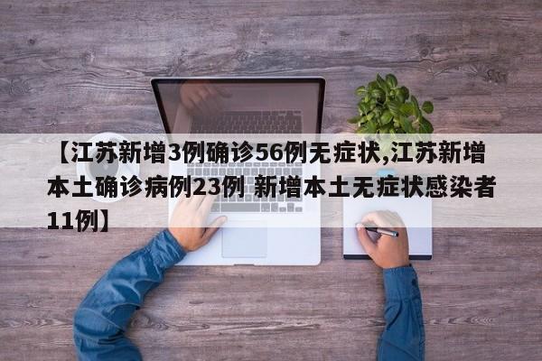 【江苏新增3例确诊56例无症状,江苏新增本土确诊病例23例 新增本土无症状感染者11例】