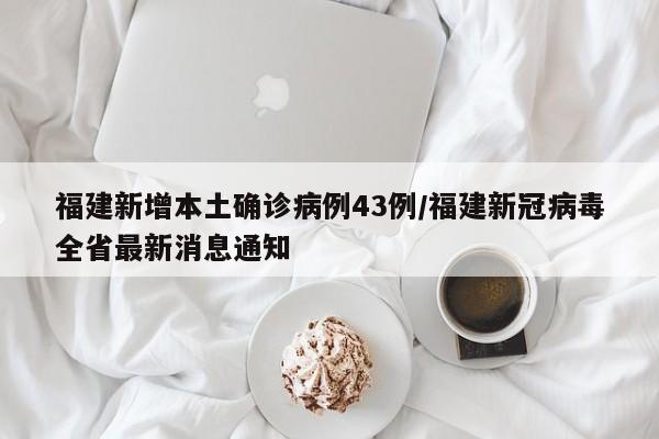福建新增本土确诊病例43例/福建新冠病毒全省最新消息通知