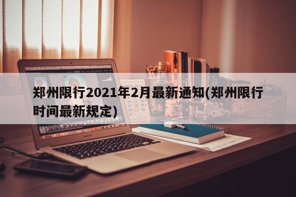 郑州限行2021年2月最新通知(郑州限行时间最新规定)