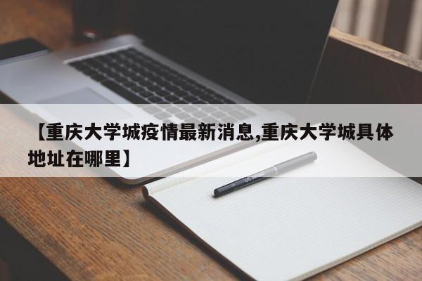 【重庆大学城疫情最新消息,重庆大学城具体地址在哪里】