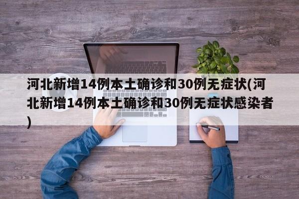 河北新增14例本土确诊和30例无症状(河北新增14例本土确诊和30例无症状感染者)