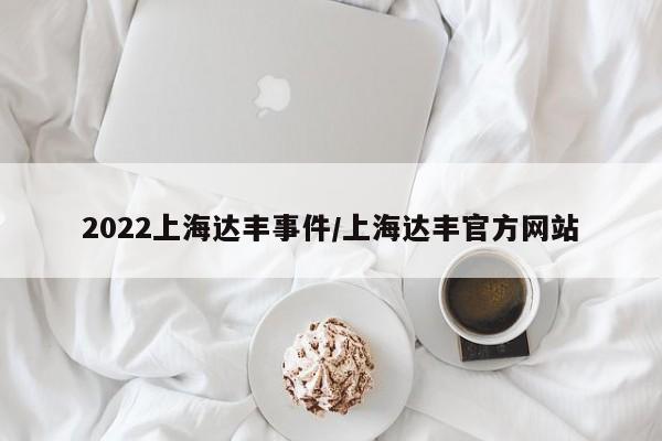2022上海达丰事件/上海达丰官方网站