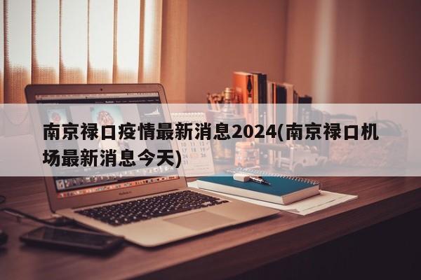 南京禄口疫情最新消息2024(南京禄口机场最新消息今天)