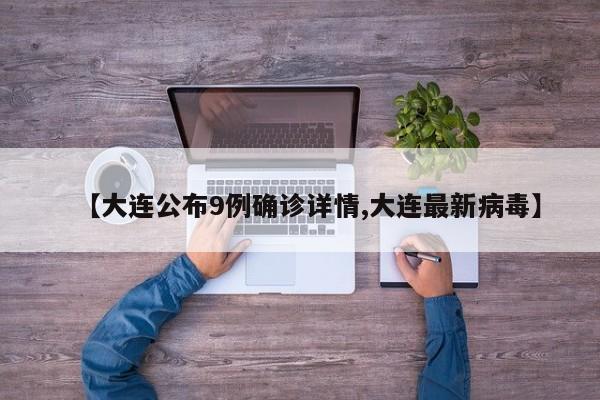 【大连公布9例确诊详情,大连最新病毒】