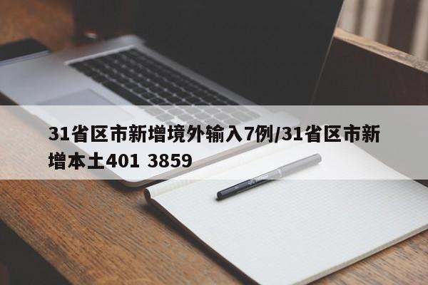 31省区市新增境外输入7例/31省区市新增本土401 3859