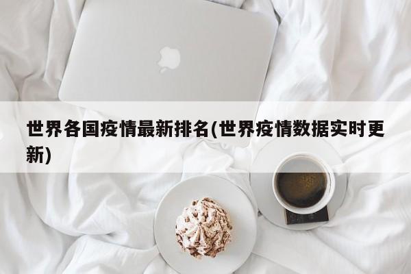 世界各国疫情最新排名(世界疫情数据实时更新)