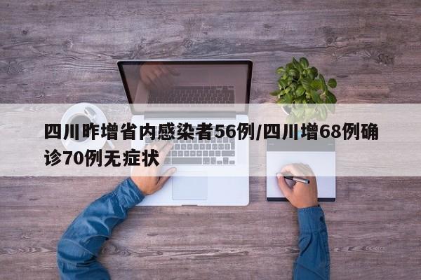 四川昨增省内感染者56例/四川增68例确诊70例无症状