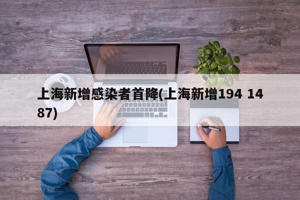 上海新增感染者首降(上海新增194 1487)