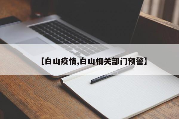 【白山疫情,白山相关部门预警】