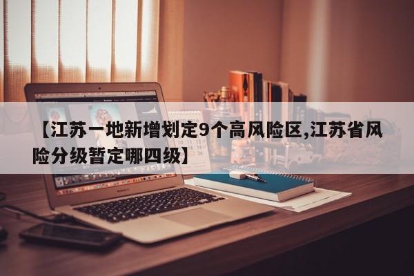 【江苏一地新增划定9个高风险区,江苏省风险分级暂定哪四级】