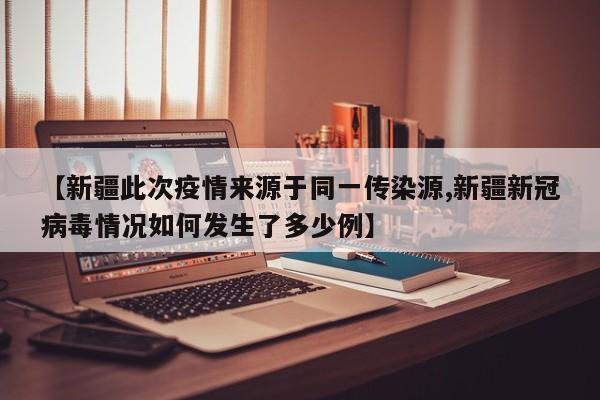 【新疆此次疫情来源于同一传染源,新疆新冠病毒情况如何发生了多少例】