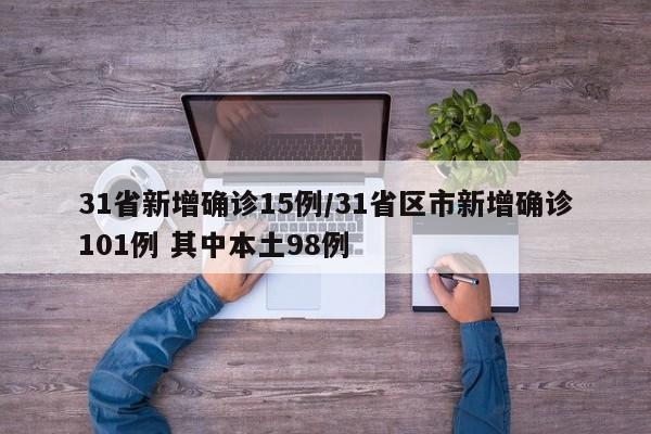 31省新增确诊15例/31省区市新增确诊101例 其中本土98例