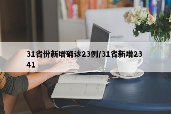 31省份新增确诊23例/31省新增23 41
