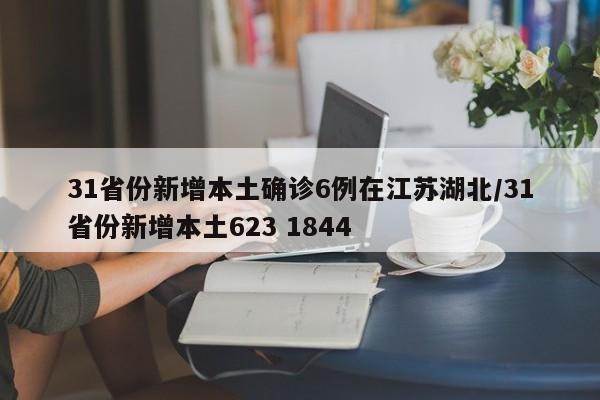 31省份新增本土确诊6例在江苏湖北/31省份新增本土623 1844