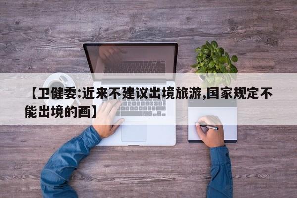 【卫健委:近来不建议出境旅游,国家规定不能出境的画】