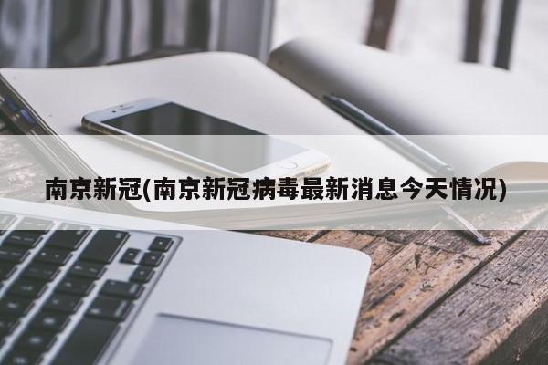 南京新冠(南京新冠病毒最新消息今天情况)