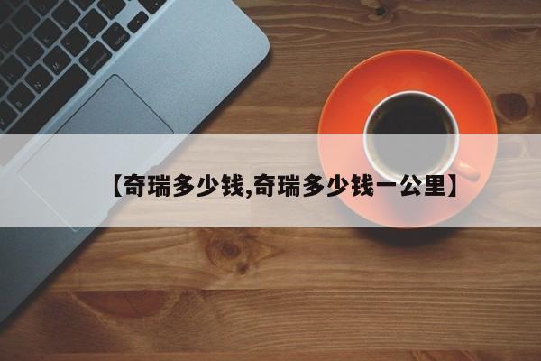 【奇瑞多少钱,奇瑞多少钱一公里】