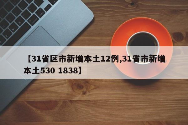 【31省区市新增本土12例,31省市新增本土530 1838】