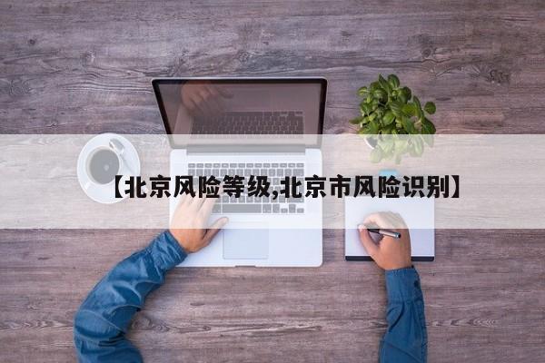 【北京风险等级,北京市风险识别】