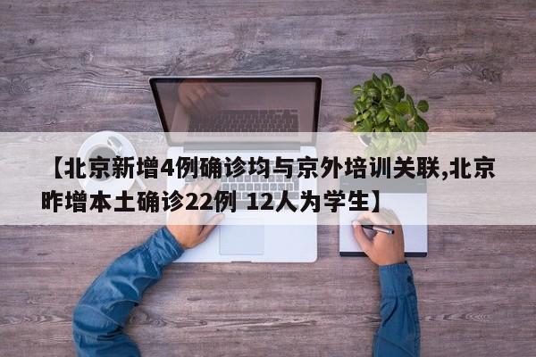 【北京新增4例确诊均与京外培训关联,北京昨增本土确诊22例 12人为学生】