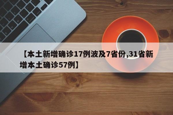 【本土新增确诊17例波及7省份,31省新增本土确诊57例】
