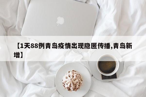 【1天88例青岛疫情出现隐匿传播,青岛新增】