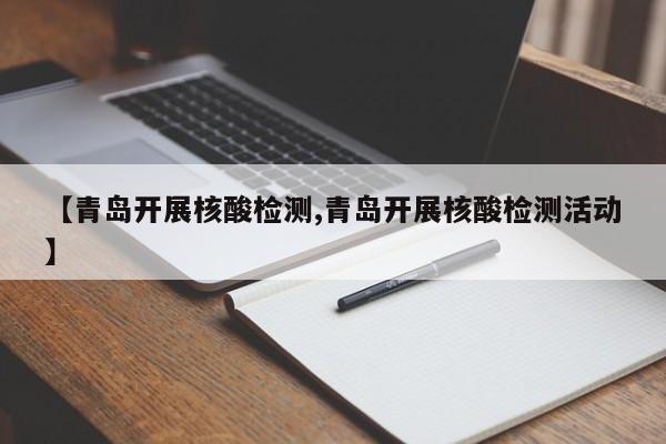 【青岛开展核酸检测,青岛开展核酸检测活动】