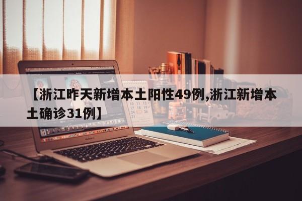 【浙江昨天新增本土阳性49例,浙江新增本土确诊31例】