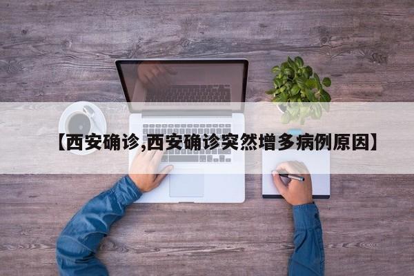 【西安确诊,西安确诊突然增多病例原因】