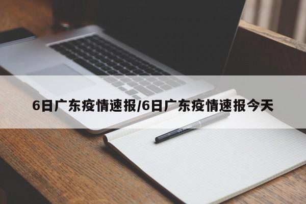 6日广东疫情速报/6日广东疫情速报今天