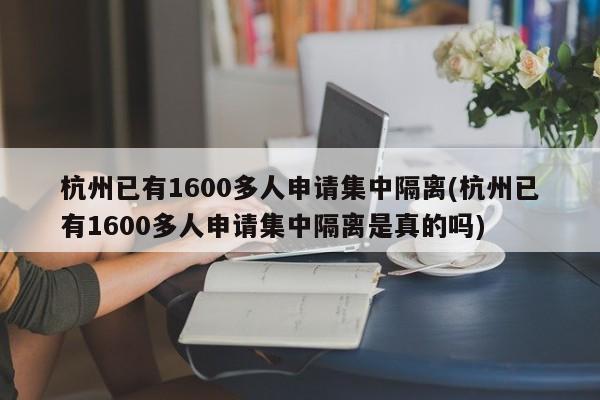 杭州已有1600多人申请集中隔离(杭州已有1600多人申请集中隔离是真的吗)