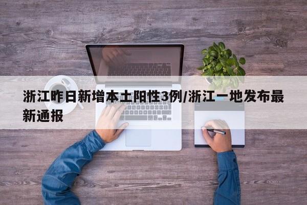 浙江昨日新增本土阳性3例/浙江一地发布最新通报