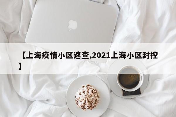 【上海疫情小区速查,2021上海小区封控】