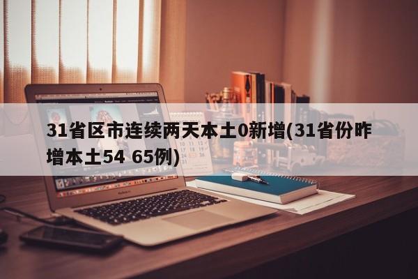 31省区市连续两天本土0新增(31省份昨增本土54 65例)