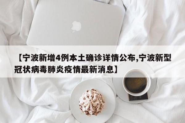 【宁波新增4例本土确诊详情公布,宁波新型冠状病毒肺炎疫情最新消息】