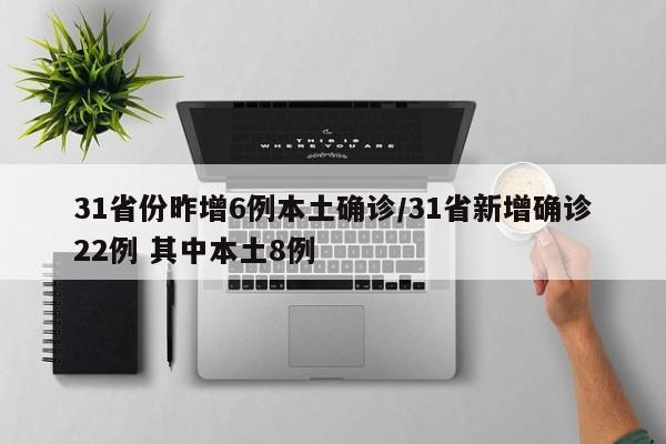 31省份昨增6例本土确诊/31省新增确诊22例 其中本土8例