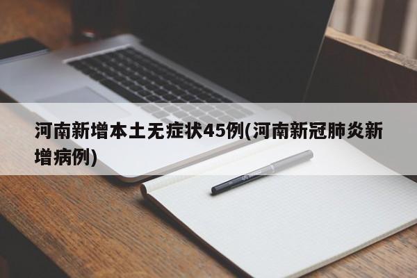 河南新增本土无症状45例(河南新冠肺炎新增病例)