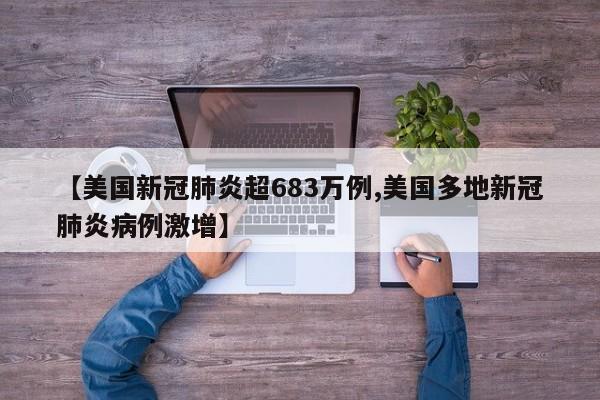 【美国新冠肺炎超683万例,美国多地新冠肺炎病例激增】