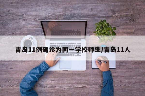青岛11例确诊为同一学校师生/青岛11人