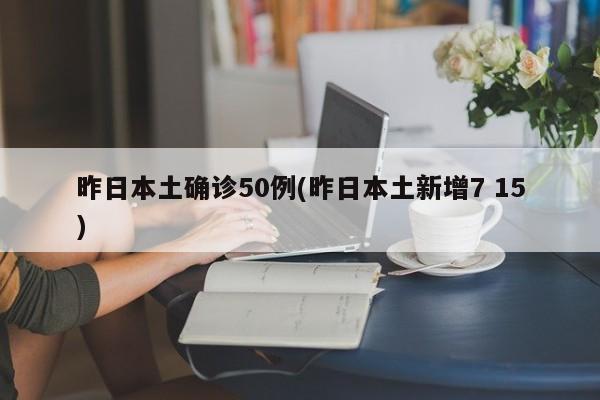 昨日本土确诊50例(昨日本土新增7 15)