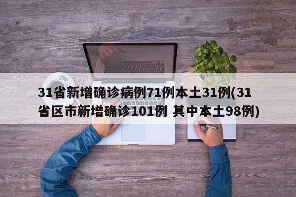 31省新增确诊病例71例本土31例(31省区市新增确诊101例 其中本土98例)