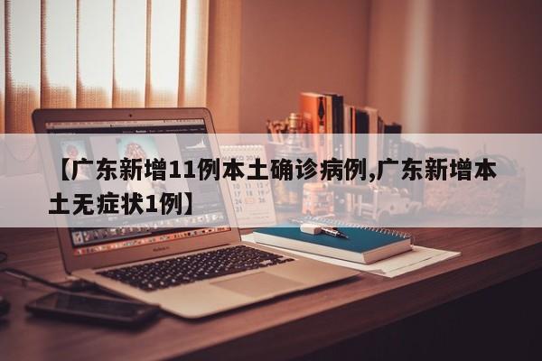 【广东新增11例本土确诊病例,广东新增本土无症状1例】